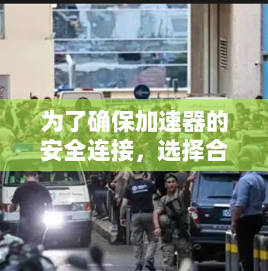 为了确保加速器的安全连接，选择合适的安全连接工具至关重要。以下是根据上述思考整理出的解决方案