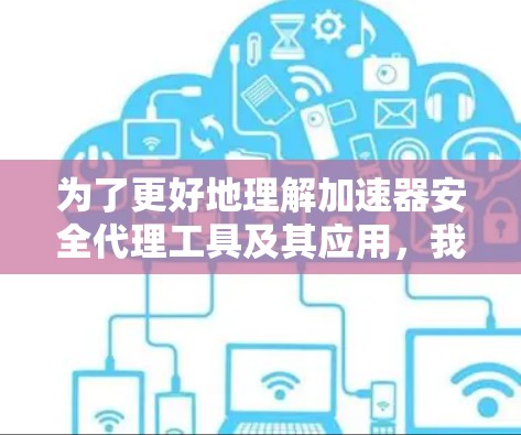 为了更好地理解加速器安全代理工具及其应用,我可以从以下几个方面进行总结和分析 为了更好地理解加速器安全代理工具及其应用,我可以从以下几个方面进行总结和分析