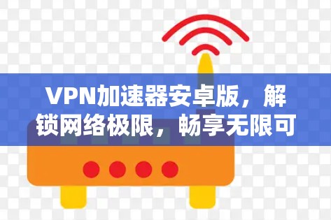 VPN加速器安卓版，解锁网络极限，畅享无限可能