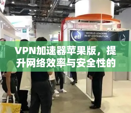 VPN加速器苹果版,提升网络效率与安全性的秘密武器 VPN加速器苹果版,提升网络效率与安全性的秘密武器