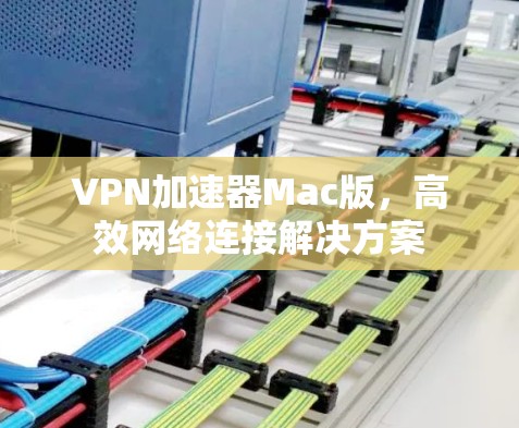 VPN加速器Mac版,高效网络连接解决方案 VPN加速器Mac版,高效网络连接解决方案