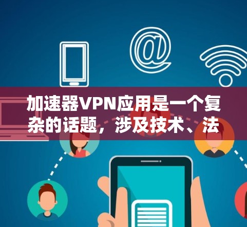加速器VPN应用是一个复杂的话题，涉及技术、法律和业务等多个方面。以下是对加速器VPN应用的详细分析和总结