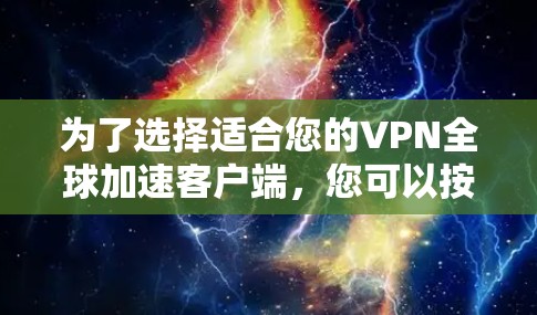 为了选择适合您的VPN全球加速客户端,您可以按照以下步骤进行 为了选择适合您的VPN全球加速客户端,您可以按照以下步骤进行