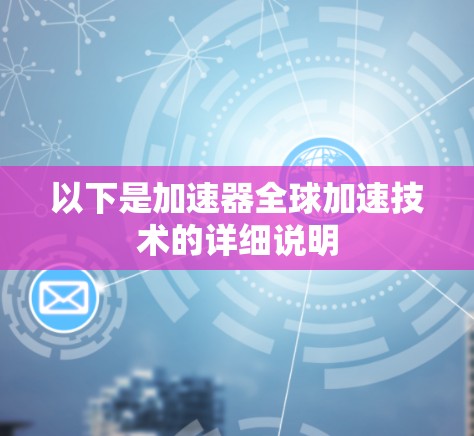 以下是加速器全球加速技术的详细说明 以下是加速器全球加速技术的详细说明