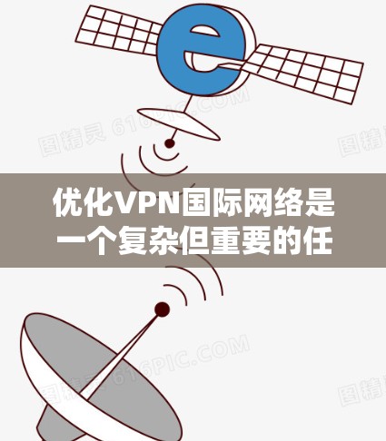 优化VPN国际网络是一个复杂但重要的任务,涉及多个方面的考虑和实施步骤。以下是一个有条理的优化步骤指南,帮助您实现高效、稳定且安全的国际VPN网络 优化VPN国际网络是一个复杂但重要的任务,涉及多个方面的考虑和实施步骤。以下是一个有条理的优化步骤指南,帮助您实现高效、稳定且安全的国际VPN网络