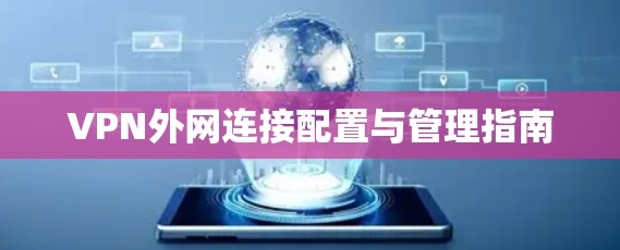 VPN外网连接配置与管理指南 VPN外网连接配置与管理指南