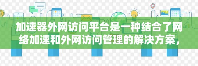 加速器外网访问平台是一种结合了网络加速和外网访问管理的解决方案，旨在优化用户访问外部网络资源的速度和效率。以下是对该平台的详细解析