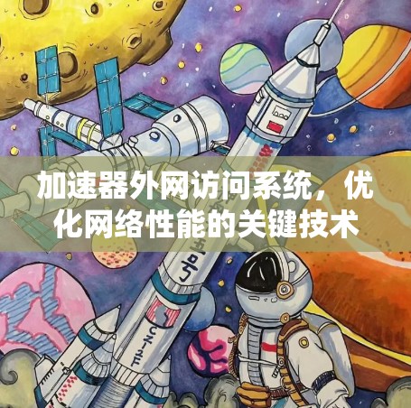 加速器外网访问系统,优化网络性能的关键技术 加速器外网访问系统,优化网络性能的关键技术