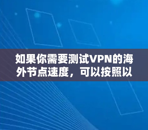如果你需要测试VPN的海外节点速度，可以按照以下步骤进行