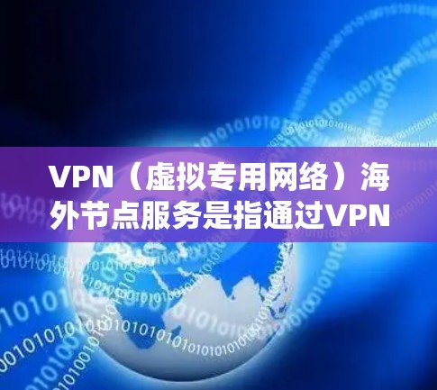 VPN（虚拟专用网络）海外节点服务是指通过VPN连接到国外的服务器，允许用户访问该服务器所在国家的网络资源、服务或网站。这种服务在全球范围内广泛使用，主要用于保护隐私、绕过网络限制或访问受限的内容