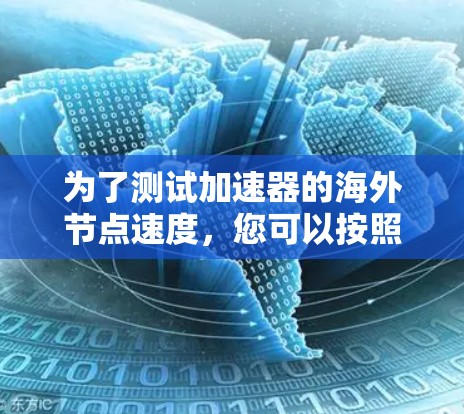 为了测试加速器的海外节点速度,您可以按照以下步骤进行 为了测试加速器的海外节点速度,您可以按照以下步骤进行