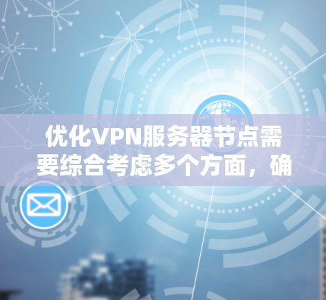 优化VPN服务器节点需要综合考虑多个方面,确保其高效、安全且稳定运行。以下是优化步骤的总结 优化VPN服务器节点需要综合考虑多个方面,确保其高效、安全且稳定运行。以下是优化步骤的总结