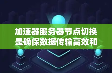 加速器服务器节点切换是确保数据传输高效和稳定的重要机制。以下是对此过程的详细分步说明 加速器服务器节点切换是确保数据传输高效和稳定的重要机制。以下是对此过程的详细分步说明