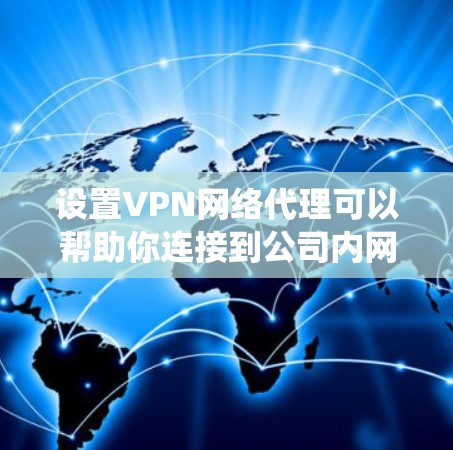 设置VPN网络代理可以帮助你连接到公司内网或访问受限制的网站。以下是设置VPN代理的步骤，假设你使用的是Windows系统