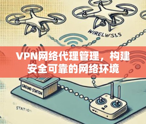 VPN网络代理管理,构建安全可靠的网络环境 VPN网络代理管理,构建安全可靠的网络环境
