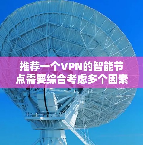 推荐一个VPN的智能节点需要综合考虑多个因素，确保既能满足用户需求，又能保证数据安全和隐私保护。以下是详细的步骤和建议