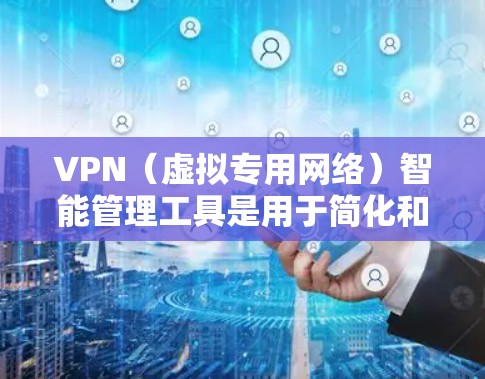 VPN（虚拟专用网络）智能管理工具是用于简化和管理VPN网络的软件或平台，能够帮助用户或企业更高效地部署、监控、维护和优化VPN服务。这些工具通常提供丰富的功能，包括但不限于