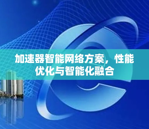 加速器智能网络方案，性能优化与智能化融合
