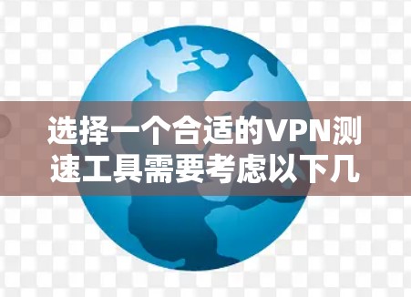 选择一个合适的VPN测速工具需要考虑以下几个方面 选择一个合适的VPN测速工具需要考虑以下几个方面