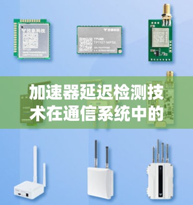 加速器延迟检测技术在通信系统中的应用 加速器延迟检测技术在通信系统中的应用