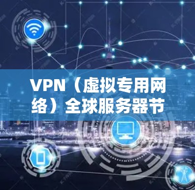 VPN（虚拟专用网络）全球服务器节点是指VPN服务提供商部署在全球各地的服务器，这些服务器用于为用户提供安全、匿名的网络连接，保护用户隐私并允许用户访问受限制的网络资源