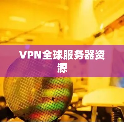 VPN全球服务器资源 VPN全球服务器资源