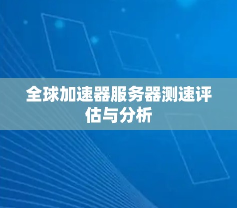 全球加速器服务器测速评估与分析 全球加速器服务器测速评估与分析