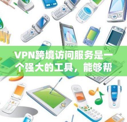VPN跨境访问服务是一个强大的工具，能够帮助用户绕过地理限制，访问特定国家或地区的网站和资源。以下是关于VPN跨境访问服务的详细总结