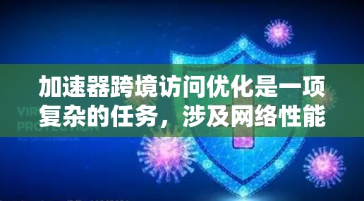 加速器跨境访问优化是一项复杂的任务，涉及网络性能、数据传输效率、安全性和合规性等多个方面。以下是一些关键的优化策略和建议