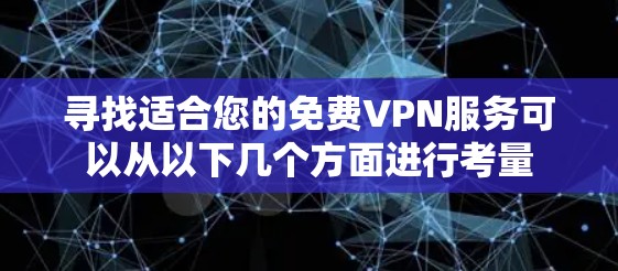 寻找适合您的免费VPN服务可以从以下几个方面进行考量