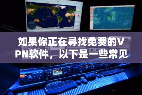 如果你正在寻找免费的VPN软件，以下是一些常见的免费VPN服务和工具，但请注意，免费VPN服务可能存在一些限制或广告。以下是一些推荐