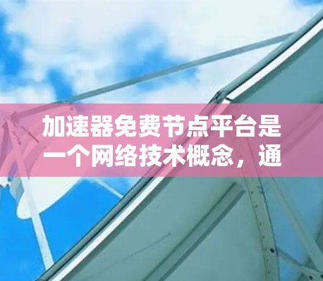 加速器免费节点平台是一个网络技术概念，通常用于优化网络性能。以下是一些相关信息，可能对您有帮助
