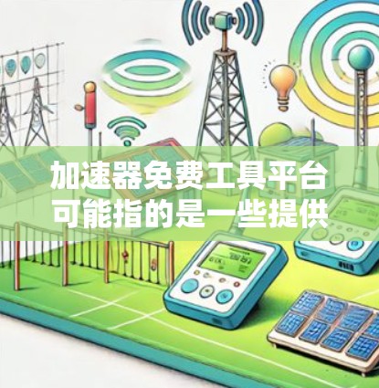 加速器免费工具平台可能指的是一些提供免费工具或服务的平台，旨在帮助用户加速任务处理、数据分析或其他计算任务。以下是一些可能与之相关的免费工具或平台的示例