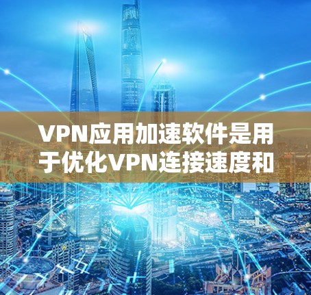 VPN应用加速软件是用于优化VPN连接速度和性能的工具，通过多种技术如数据压缩、分割和多线程传输，提高数据传输效率和网络稳定性。以下是这些软件的详细分析
