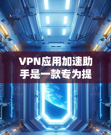 VPN应用加速助手是一款专为提升VPN性能设计的工具，旨在优化用户的网络连接体验。以下是对该工具的详细分析和总结