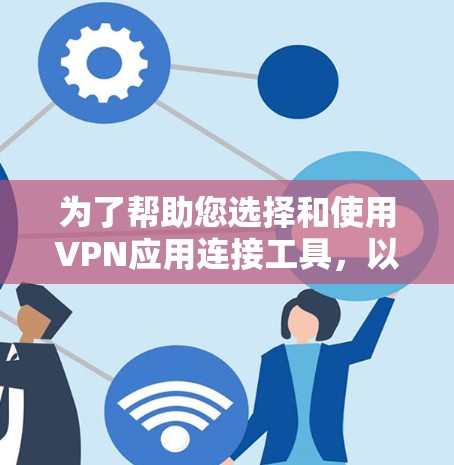 为了帮助您选择和使用VPN应用连接工具，以下是一些详细的步骤和建议