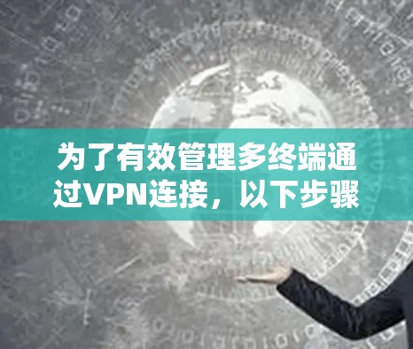 为了有效管理多终端通过VPN连接,以下步骤可以帮助您实现 为了有效管理多终端通过VPN连接,以下步骤可以帮助您实现