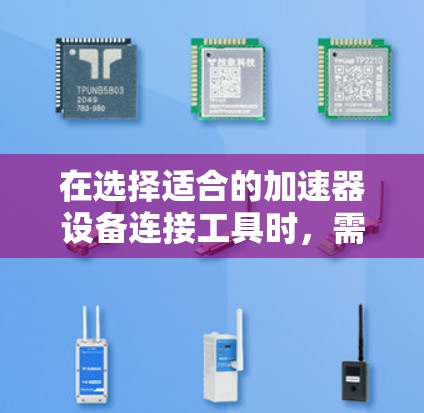 在选择适合的加速器设备连接工具时，需要综合考虑以下因素