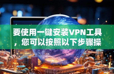 要使用一键安装<strong>VPN工具</strong>，您可以按照以下步骤操作