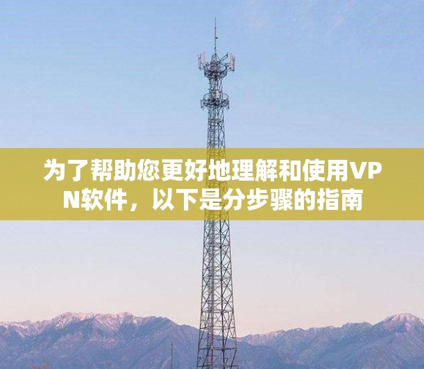 为了帮助您更好地理解和使用VPN软件，以下是分步骤的指南