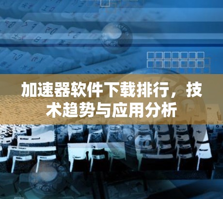 加速器软件下载排行，技术趋势与应用分析