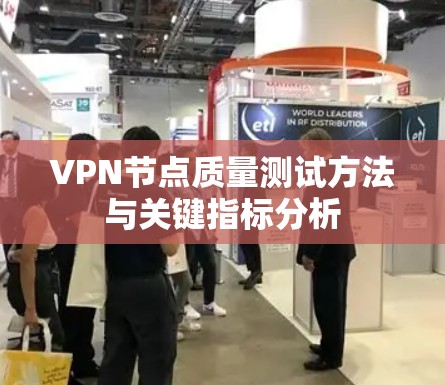 VPN节点质量测试方法与关键指标分析 VPN节点质量测试方法与关键指标分析