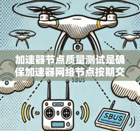 加速器节点质量测试是确保加速器网络节点按期交付、性能稳定和兼容性良好的关键步骤。以下是对这一测试的详细分步骤总结