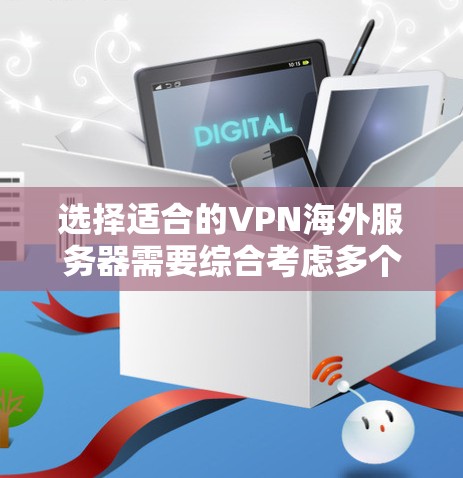 选择适合的VPN海外服务器需要综合考虑多个因素，以确保最佳的性能和安全性。以下是一些关键点和建议