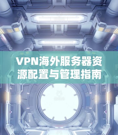 VPN海外服务器资源配置与管理指南
