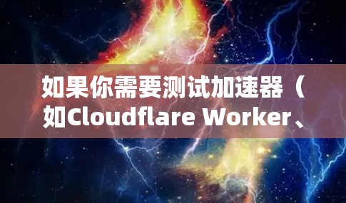 如果你需要测试加速器（如Cloudflare Worker、AWS Lambda或其他服务）海外服务器的性能，以下是一些方法和工具可以帮助你进行测试