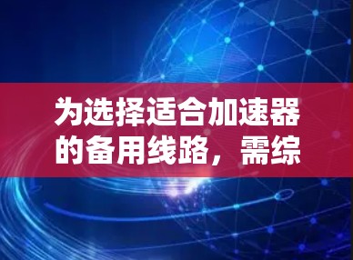 为选择适合加速器的备用线路，需综合考虑以下多个因素，确保其功能可靠、易于维护且符合预算