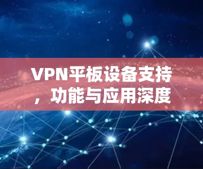 VPN平板设备支持,功能与应用深度分析 VPN平板设备支持,功能与应用深度分析