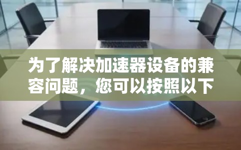 为了解决加速器设备的兼容问题，您可以按照以下步骤操作