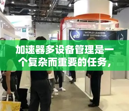 加速器多设备管理是一个复杂而重要的任务，涉及多个关键方面来确保系统的高效运行和数据的安全一致性。以下是对加速器多设备管理的详细分析